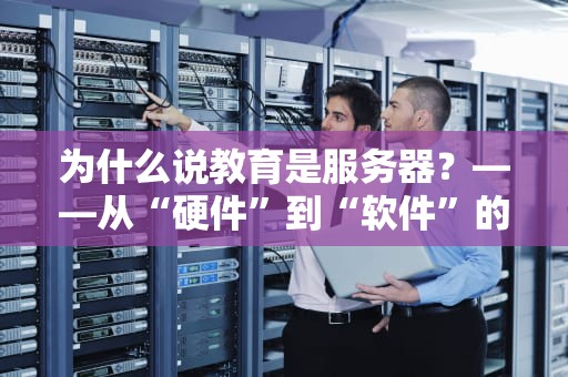 为什么说教育是服务器？——从“硬件”到“软件”的深度解码