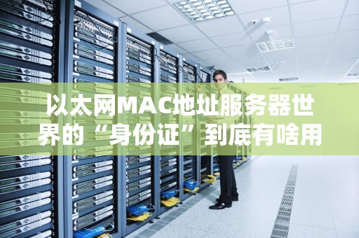 以太网MAC地址服务器世界的“身份证”到底有啥用？