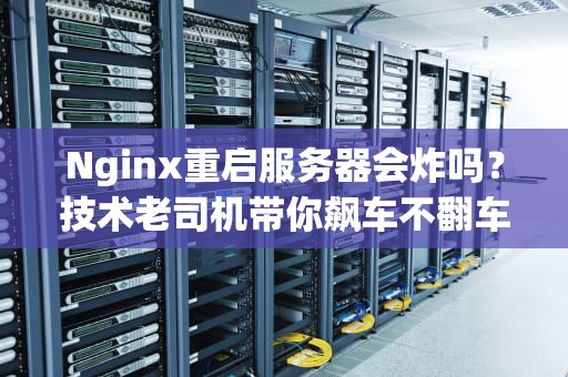 Nginx重启服务器会炸吗？技术老司机带你飙车不翻车！