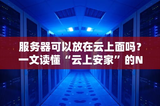 服务器可以放在云上面吗？一文读懂“云上安家”的N种姿势！