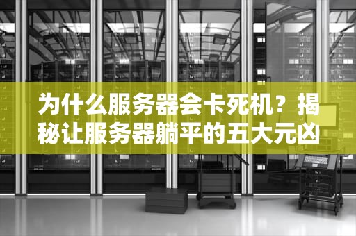 为什么服务器会卡死机？揭秘让服务器躺平的五大元凶！