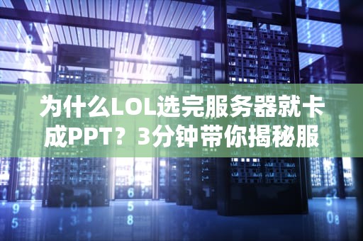 为什么LOL选完服务器就卡成PPT？3分钟带你揭秘服务器选择的奥秘！