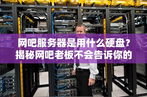 网吧服务器是用什么硬盘？揭秘网吧老板不会告诉你的硬盘秘密！