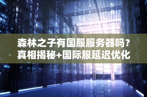森林之子有国服服务器吗？真相揭秘+国际服延迟优化指南！