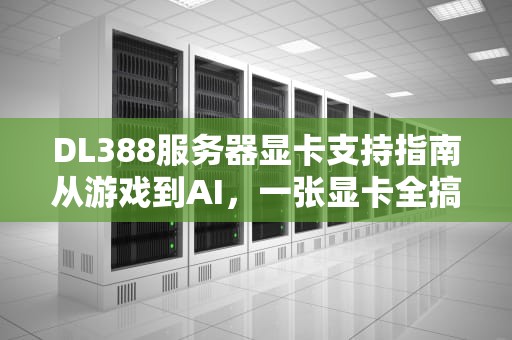 DL388服务器显卡支持指南从游戏到AI，一张显卡全搞定？