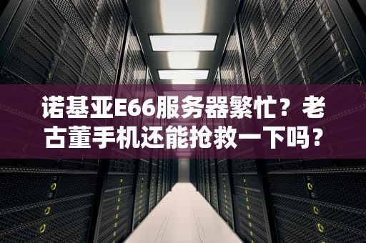 诺基亚E66服务器繁忙？老古董手机还能抢救一下吗？