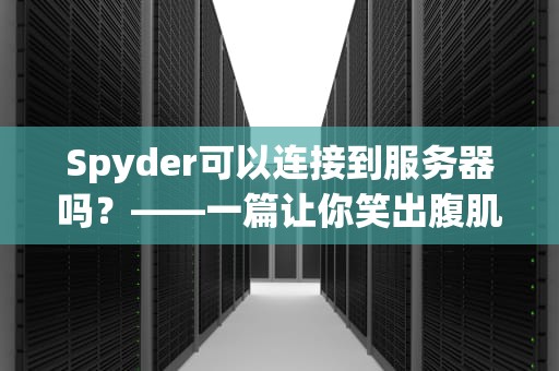 Spyder可以连接到服务器吗？——一篇让你笑出腹肌的硬核技术指南