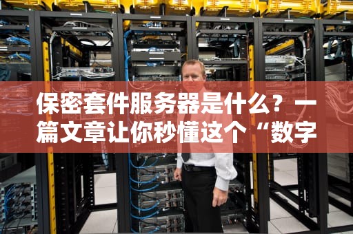 保密套件服务器是什么？一篇文章让你秒懂这个“数字保险箱”的硬核实力！
