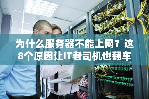为什么服务器不能上网？这8个原因让IT老司机也翻车！