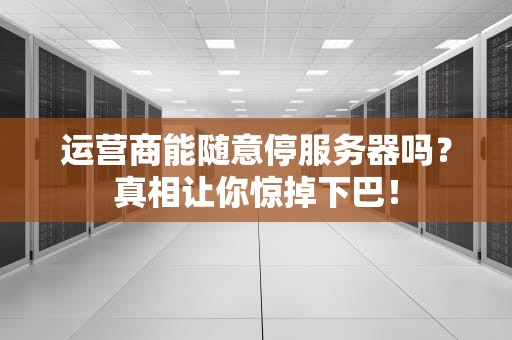 运营商能随意停服务器吗？真相让你惊掉下巴！