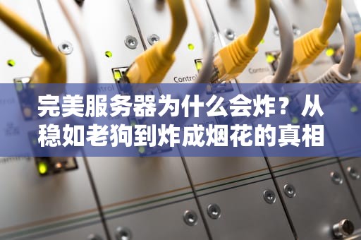 完美服务器为什么会炸？从稳如老狗到炸成烟花的真相大揭秘