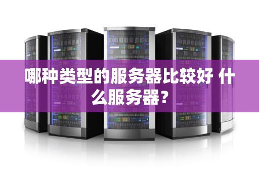 哪种类型的服务器比较好 什么服务器？