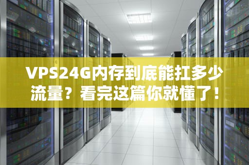 VPS24G内存到底能扛多少流量？看完这篇你就懂了！