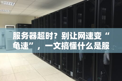 服务器超时？别让网速变“龟速”，一文搞懂什么是服务器影响超时