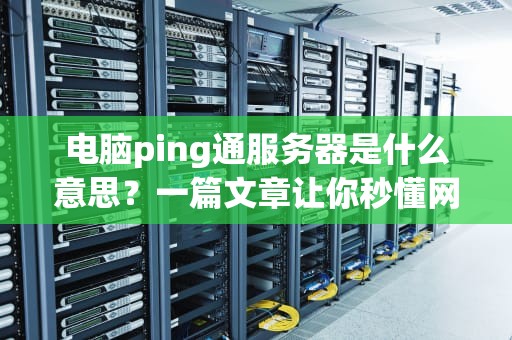 电脑ping通服务器是什么意思？一篇文章让你秒懂网络“体检报告”