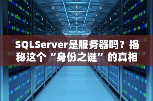 SQLServer是服务器吗？揭秘这个“身份之谜”的真相！