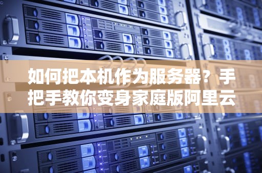 如何把本机作为服务器？手把手教你变身家庭版阿里云！