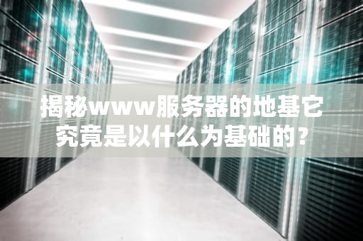 揭秘www服务器的地基它究竟是以什么为基础的？
