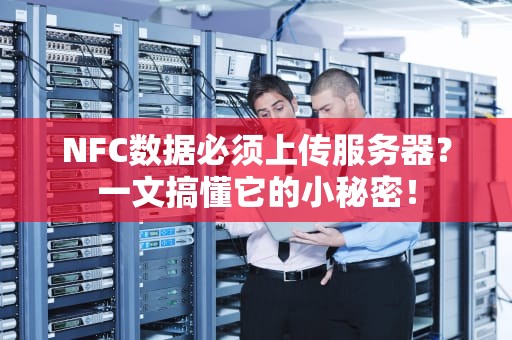 NFC数据必须上传服务器？一文搞懂它的小秘密！