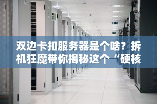 双边卡扣服务器是个啥？拆机狂魔带你揭秘这个“硬核乐高”！