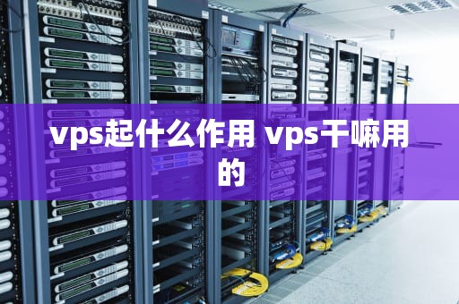vps起什么作用 vps干嘛用的