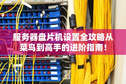 服务器盘片机设置全攻略从菜鸟到高手的进阶指南！