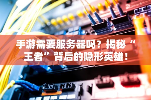 手游需要服务器吗？揭秘“王者”背后的隐形英雄！