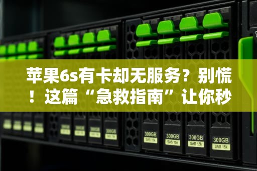 苹果6s有卡却无服务？别慌！这篇“急救指南”让你秒变信号达人！