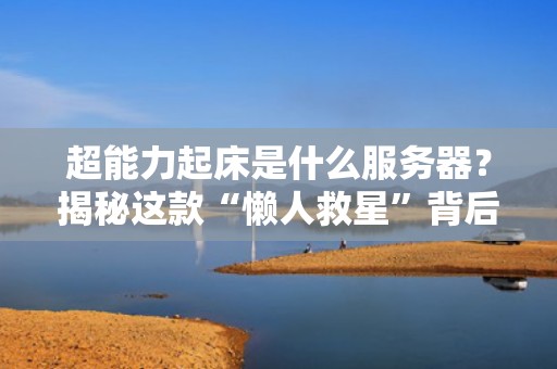 超能力起床是什么服务器？揭秘这款“懒人救星”背后的黑科技！