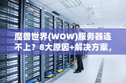 魔兽世界(WOW)服务器连不上？8大原因+解决方案，看完秒变技术大神！