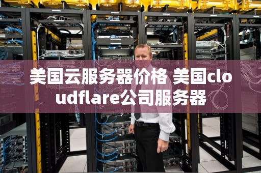 美国云服务器价格 美国cloudflare公司服务器