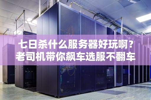 七日杀什么服务器好玩啊？老司机带你飙车选服不翻车！
