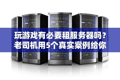 玩游戏有必要租服务器吗？老司机用5个真实案例给你算笔明白账！