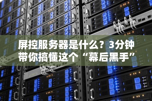 屏控服务器是什么？3分钟带你搞懂这个“幕后黑手”！（附真实测评）