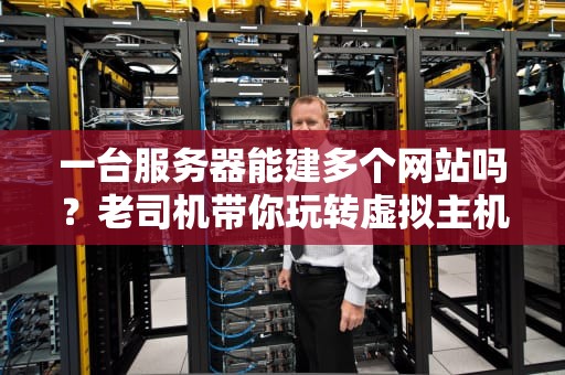 一台服务器能建多个网站吗？老司机带你玩转虚拟主机和容器黑科技！