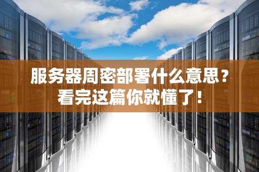 服务器周密部署什么意思？看完这篇你就懂了！