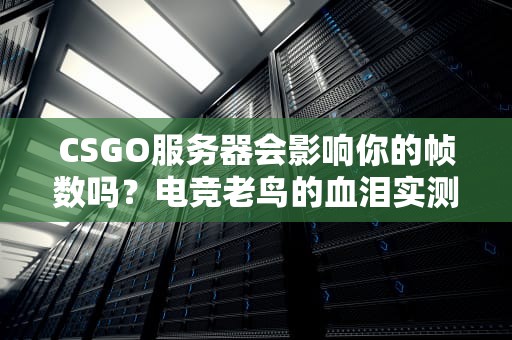 CSGO服务器会影响你的帧数吗？电竞老鸟的血泪实测报告