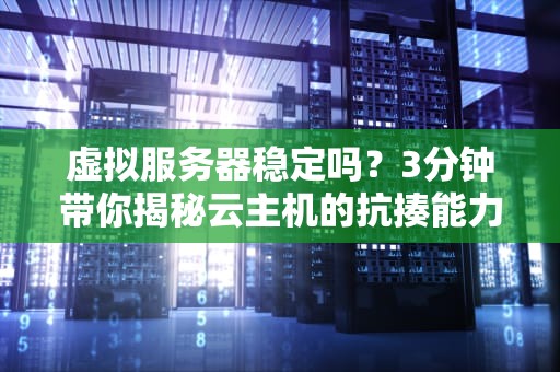 虚拟服务器稳定吗？3分钟带你揭秘云主机的抗揍能力！