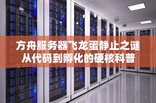 方舟服务器飞龙蛋静止之谜从代码到孵化的硬核科普