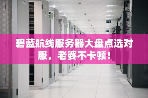碧蓝航线服务器大盘点选对服，老婆不卡顿！