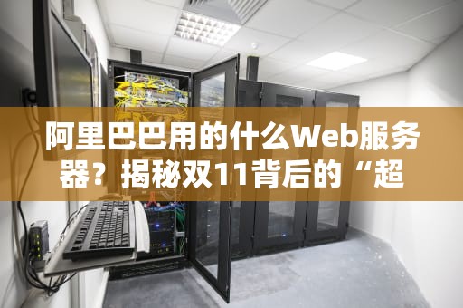 阿里巴巴用的什么Web服务器？揭秘双11背后的“超级跑车”引擎！