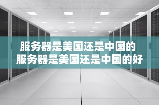 服务器是美国还是中国的 服务器是美国还是中国的好
