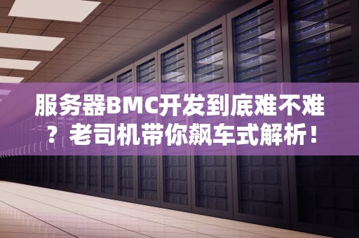 服务器BMC开发到底难不难？老司机带你飙车式解析！