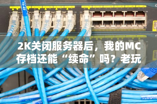 2K关闭服务器后，我的MC存档还能“续命”吗？老玩家实测+3种复活方案！