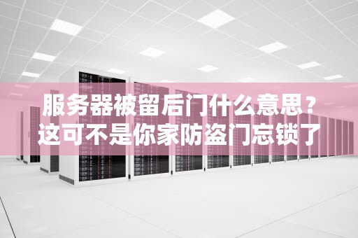 服务器被留后门什么意思？这可不是你家防盗门忘锁了！