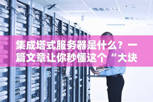 集成塔式服务器是什么？一篇文章让你秒懂这个“大块头”的硬核实力！