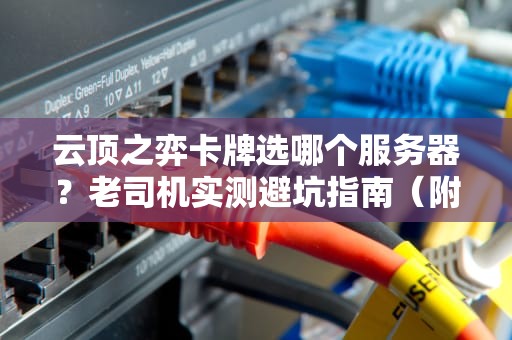 云顶之弈卡牌选哪个服务器？老司机实测避坑指南（附全网延迟对比）