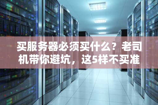 买服务器必须买什么？老司机带你避坑，这5样不买准后悔！
