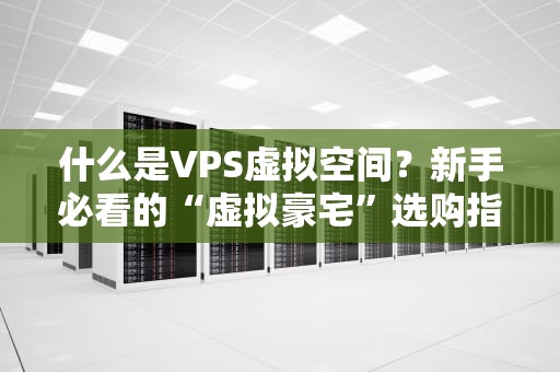 什么是VPS虚拟空间？新手必看的“虚拟豪宅”选购指南！