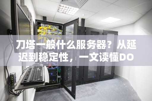 刀塔一般什么服务器？从延迟到稳定性，一文读懂DOTA2最佳服务器选择！